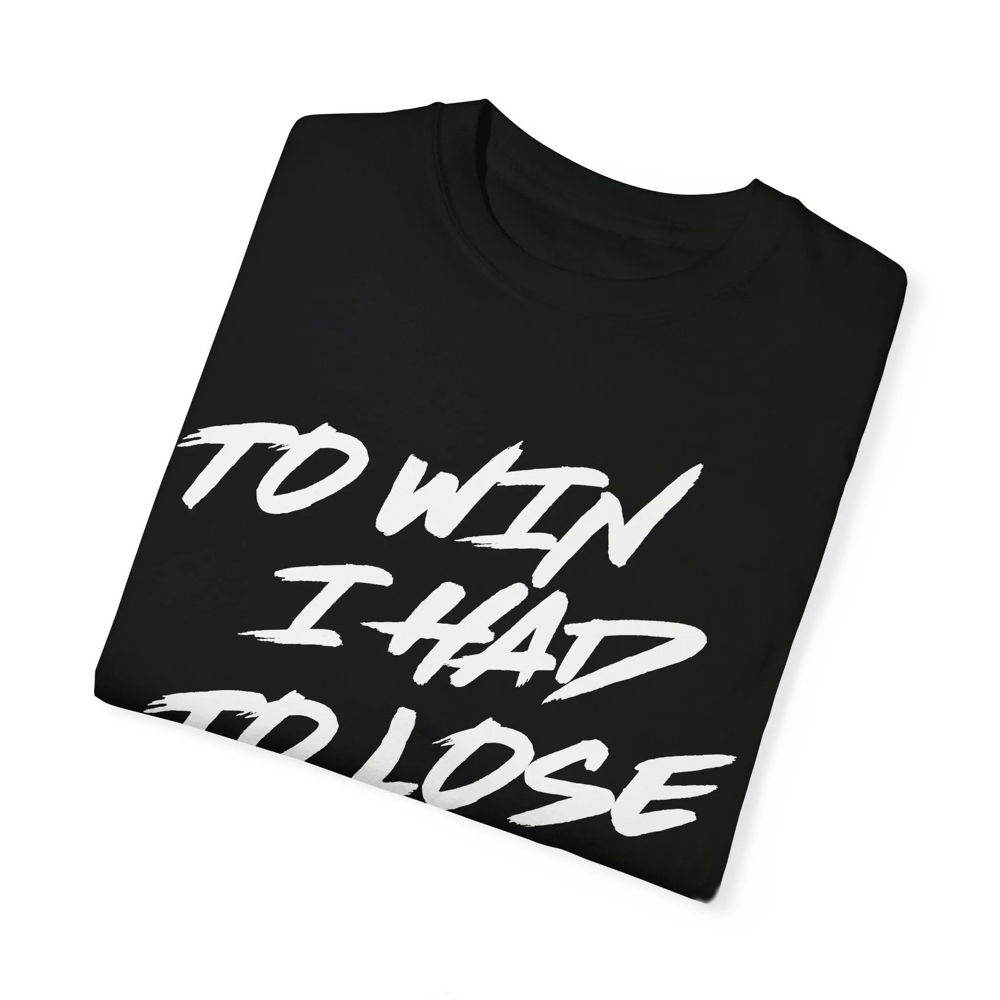 TO WIN I HAD TO LOSE- Garment-Dyed T-shirt